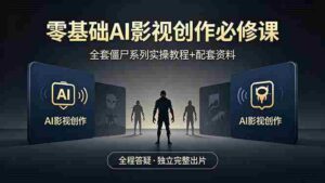 (18185期)零基础AI影视创作必修课,全套僵尸系列实操教程加配套资料,全程答疑带你独立完整出片-中创网_分享创业项目_助您在家赚钱