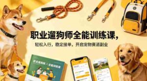 职业遛狗师全能训练课,轻松入行,稳定接单,开启宠物赛道副业-中创网_分享创业项目_助您在家赚钱