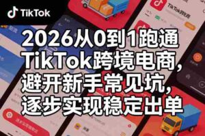 2026从0到1跑通TikTok跨境电商,避开新手常见坑,逐步实现稳定出单-中创网_分享创业项目_助您在家赚钱