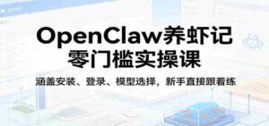 OpenClaw养虾记零门槛实操课:涵盖安装、登录、模型选择,新手直接跟着练(更新)-中创网_分享创业项目_助您在家赚钱