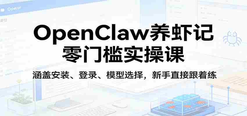 OpenClaw养虾记零门槛实操课：涵盖安装、登录、模型选择，新手直接跟着练（更新）-中创网_分享创业项目_助您在家赚钱