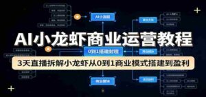 AI小龙虾商业运营教程：3天直播拆解小龙虾从0到1商业模式搭建到盈利-中创网_分享创业项目_助您在家赚钱