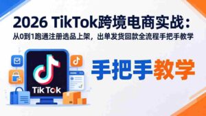 (18027期)2026TikTok跨境电商实战-更新:从0到1跑通注册选品上架,出单发货回款全流程手把手教学-中创网_分享创业项目_助您在家赚钱
