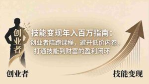 (18139期)技能变现年入百万指南:创业者陪跑课程,避开低价内卷,打通技能到财富的盈利闭环-中创网_分享创业项目_助您在家赚钱