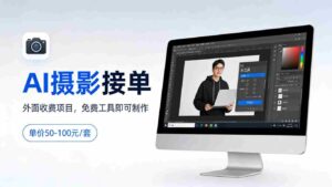 外面收费项目，AI摄影接单，免费工具就可以做，单价50-100一套-中创网_分享创业项目_助您在家赚钱