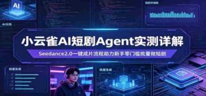 小云雀AI短剧Agent实测详解:Seedance2.0一键成片流程助力新手零门槛批量做短剧-中创网_分享创业项目_助您在家赚钱