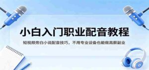 小白入门职业配音教程,短视频旁白小说配音技巧,不用专业设备也能做高薪副业-中创网_分享创业项目_助您在家赚钱