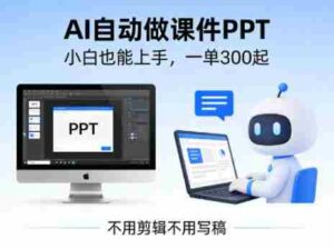 不用剪辑不用写稿，AI自动做课件PPT，一单300起，小白也能上手-中创网_分享创业项目_助您在家赚钱