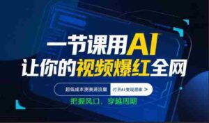 一节课用AI让你的视频爆红全网，超低成本测赛道流量，打开AI变现思维，把握风口，穿越周期-中创网_分享创业项目_助您在家赚钱