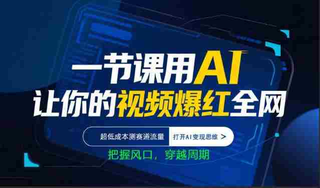 一节课用AI让你的视频爆红全网，超低成本测赛道流量，打开AI变现思维，把握风口，穿越周期-中创网_分享创业项目_助您在家赚钱