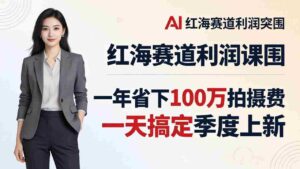 (17884期)服装老板AI模特图课:一年省下100万拍摄费,一天搞定季度上新,红海赛道利润突围-中创网_分享创业项目_助您在家赚钱