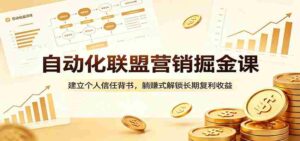 自动化联盟营销掘金课：建立个人信任背书，躺赚式解锁长期复利收益-中创网_分享创业项目_助您在家赚钱