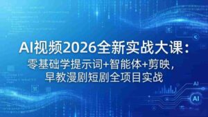 (18102期)AI视频2026全新实战大课:零基础学提示词+智能体+剪映,早教漫剧短剧全项目实战-中创网_分享创业项目_助您在家赚钱