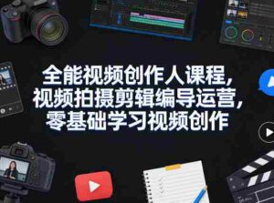 全能视频创作人课程,视频拍摄剪辑编导运营,零基础学习视频创作(更新2026年4月)-中创网_分享创业项目_助您在家赚钱