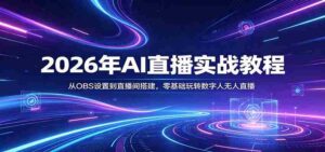 2026年AI直播实战教程:从OBS设置到直播间搭建,零基础玩转数字人无人直播-中创网_分享创业项目_助您在家赚钱