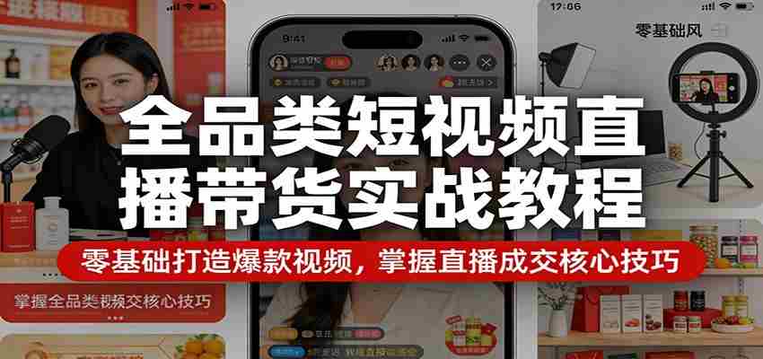 全品类短视频直播带货实战教程：零基础打造爆款视频，掌握直播成交核心技巧-中创网_分享创业项目_助您在家赚钱