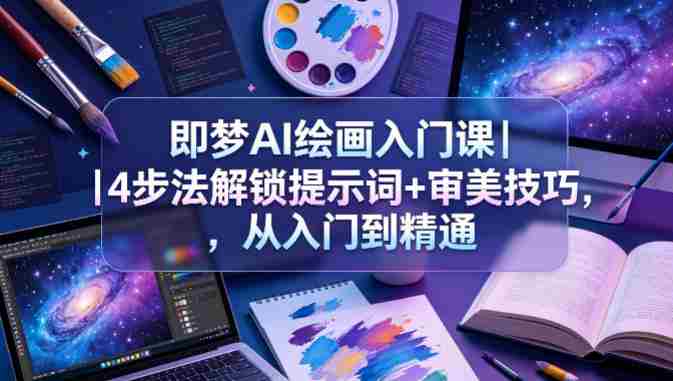 即梦AI绘画入门课|4步法解锁提示词+审美技巧,从入门到精通