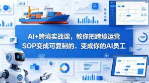 AI+跨境实战课,教你把跨境运营S0变成可复制的,变成你的AI员工-中创网_分享创业项目_助您在家赚钱