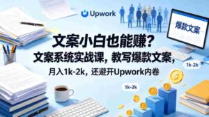 文案小白也能賺?文案系统实战课,教写爆款文案,月入1k-2k,还避开Upwork内卷【原创双语字幕】-中创网_分享创业项目_助您在家赚钱