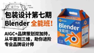 (18177期)包装设计第七期 Blender 全能班!AIGC+品牌策划双加持,从平面到三维,助你进阶专业品牌设计师-中创网_分享创业项目_助您在家赚钱