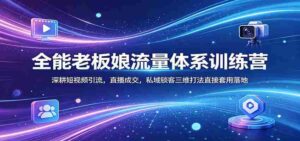 全能老板娘流量体系训练营:深耕短视频引流,直播成交,私域锁客三维打法直接套用落地-中创网_分享创业项目_助您在家赚钱