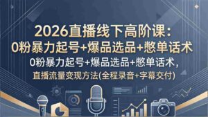 （17977期）2026直播线下高阶课：0粉暴力起号+爆品选品+憋单话术，直播流量变现方法(全程录音+字幕交付)-中创网_分享创业项目_助您在家赚钱