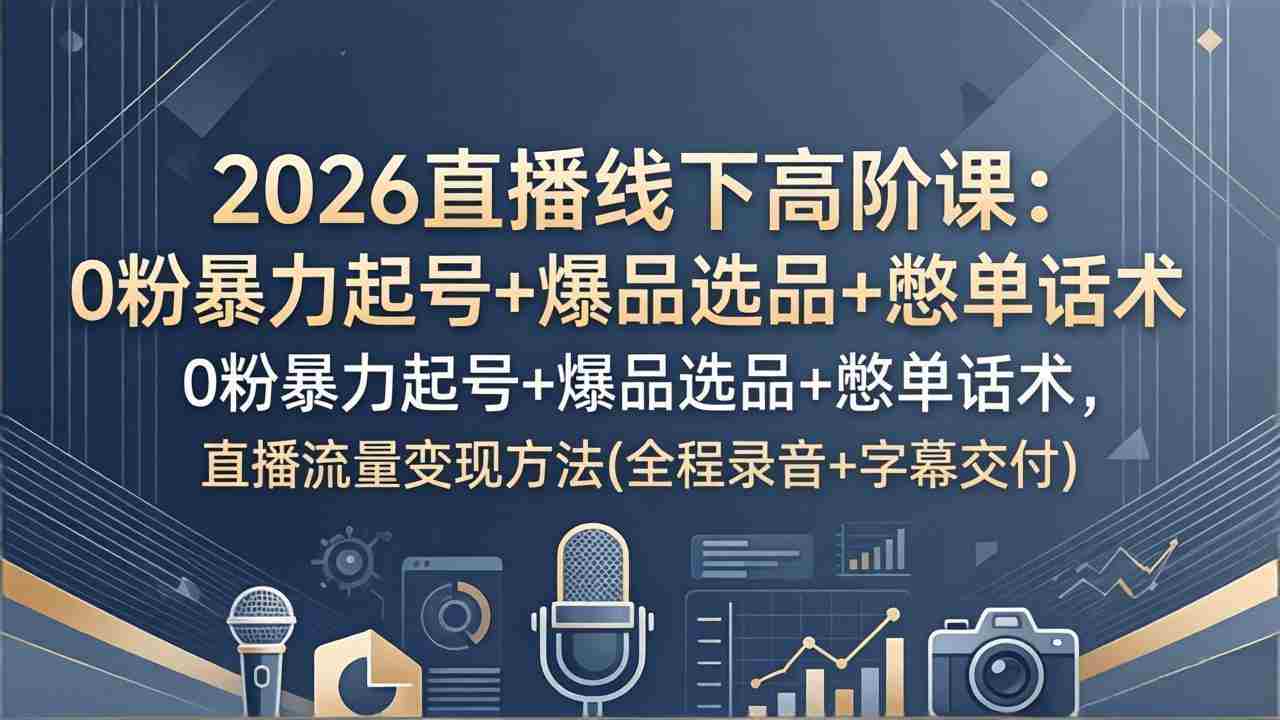 （17977期）2026直播线下高阶课：0粉暴力起号+爆品选品+憋单话术，直播流量变现方法(全程录音+字幕交付)-中创网_分享创业项目_助您在家赚钱