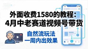 （18210期）外面收费1580的教程：4月中老年赛道视频号带货，自然流玩法一周内可以出效果-中创网_分享创业项目_助您在家赚钱