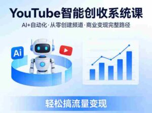 YouTube智能创收系统课,AI+自动化,从零创建YouTube频道并实现商业变现的完整路径,轻松搞流量变现-中创网_分享创业项目_助您在家赚钱