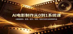 AI电影制作从0到1系统课:AI赋能脚本、配音、配乐、特效,轻松打造专业级视频作品-中创网_分享创业项目_助您在家赚钱