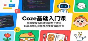 Coze基础入门课:从零掌握智能体搭建与工作流,玩转表情包制作及养生食谱出图等-中创网_分享创业项目_助您在家赚钱