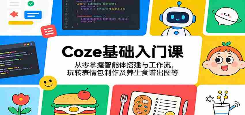 Coze基础入门课：从零掌握智能体搭建与工作流，玩转表情包制作及养生食谱出图等-中创网_分享创业项目_助您在家赚钱