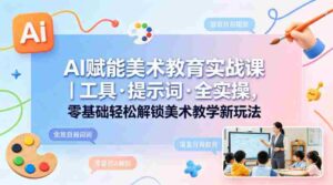 AI赋能美术教育实战课|工具·提示词·全实操,零基础轻松解锁美术教学新玩法-中创网_分享创业项目_助您在家赚钱