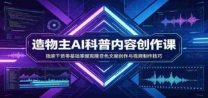 AI科普内容创作课：独家干货零基础掌握克隆音色文案创作与视频制作技巧-中创网_分享创业项目_助您在家赚钱
