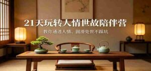 21天玩转人情世故陪伴营:教你通透人情、圆滑处世不踩坑-中创网_分享创业项目_助您在家赚钱