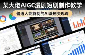 某大佬AIGC漫剧短剧制作教学,普通人能复制的AI漫剧变现课-中创网_分享创业项目_助您在家赚钱