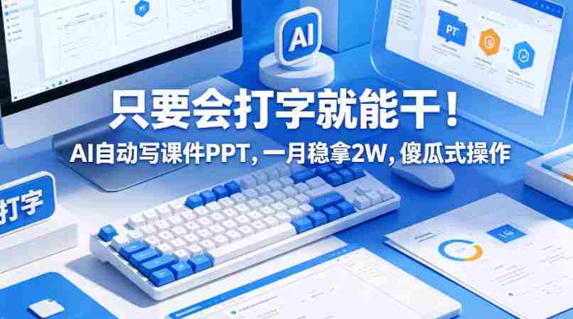 只要会打字就能干!AI自动写课件PPT,一月稳拿2W,傻瓜式操作!