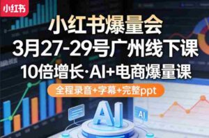小红书爆量会3月27-29号广州线下课,10倍增长,AI+电商爆量课,全程录音+字幕+完整ppt-中创网_分享创业项目_助您在家赚钱