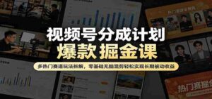 视频号分成计划爆款掘金课:多热门赛道玩法拆解,零基础无脑混剪轻松实现长期被动收益-中创网_分享创业项目_助您在家赚钱