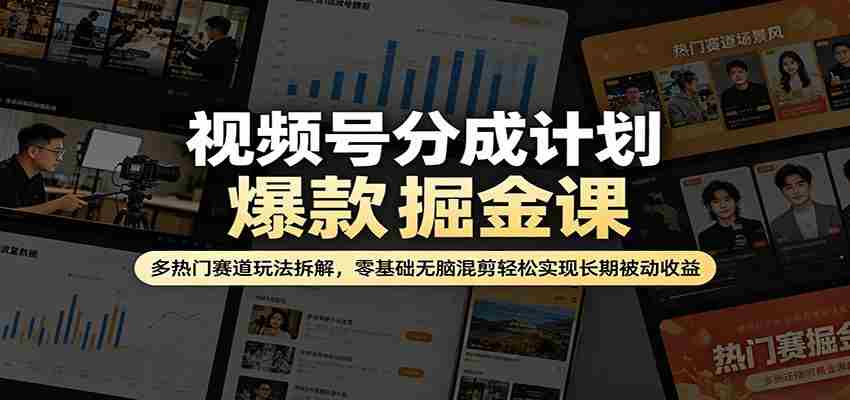 视频号分成计划爆款掘金课：多热门赛道玩法拆解，零基础无脑混剪轻松实现长期被动收益-中创网_分享创业项目_助您在家赚钱