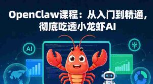 OpenClaw课程:从入门到精通,彻底吃透小龙虾AI-中创网_分享创业项目_助您在家赚钱