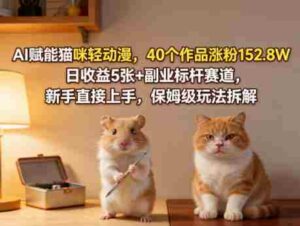 AI赋能猫咪轻动漫，40个作品涨粉152.8W，日收益5张+副业标杆赛道，新手直接上手，保姆级玩法拆解-中创网_分享创业项目_助您在家赚钱