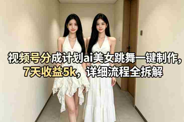 视频号分成计划ai美女跳舞一键制作,7天收益5k,详细流程全拆解