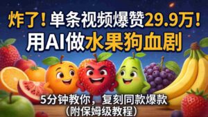 （18206期）炸了！单条视频爆赞 29.9 万！用 AI 做水果狗血剧，5 分钟教你，复刻同款爆款（附保姆级教程）-中创网_分享创业项目_助您在家赚钱