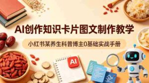 AI创作知识卡片图文制作教学,小红书某养生科普博主0基础实战手册-中创网_分享创业项目_助您在家赚钱