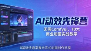(18077期)AI 动效先锋营:无需Comfyui,10大商业动画实战教学,0基础快速掌握未来式动画创作流程-中创网_分享创业项目_助您在家赚钱