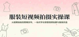 服装短视频拍摄实操课:从前期准备到剪辑发布,一站式学会穿搭视频拍摄与服装改造-中创网_分享创业项目_助您在家赚钱