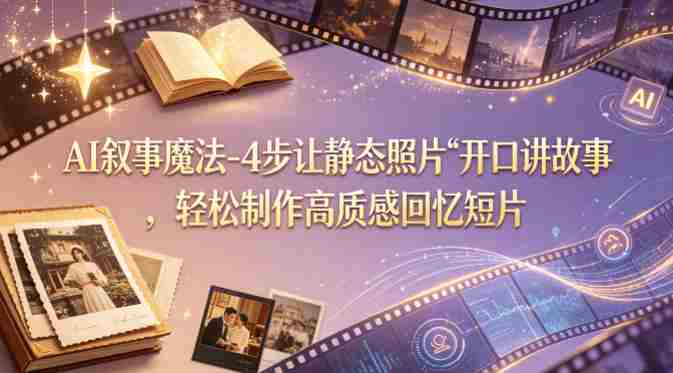 AI叙事魔法-4步让静态照片“开口讲故事”,轻松制作高质感回忆短片