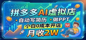 拼多多AI虚拟店，自动写简历做PPT，小白0成本开店，月收2W稳如狗-中创网_分享创业项目_助您在家赚钱