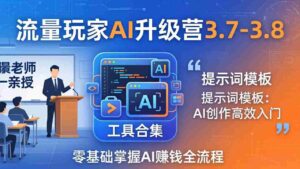 (18022期)流量玩家AI升级营3.7-3.8全套资料:多老师亲授+工具合集+提示词模板,零基础掌握AI赚钱全流程-中创网_分享创业项目_助您在家赚钱